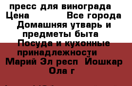 пресс для винограда › Цена ­ 7 000 - Все города Домашняя утварь и предметы быта » Посуда и кухонные принадлежности   . Марий Эл респ.,Йошкар-Ола г.